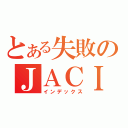 とある失敗のＪＡＣＩＤ（インデックス）