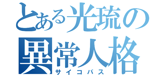 とある光琉の異常人格者（サイコパス）