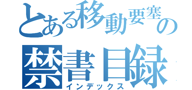 とある移動要塞の禁書目録（インデックス）