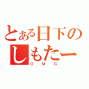 とある日下のしもたー（ＯＭＧ）