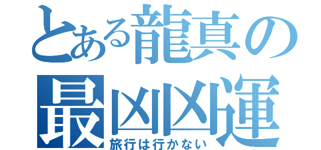 とある龍真の最凶凶運（旅行は行かない）