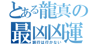 とある龍真の最凶凶運（旅行は行かない）