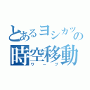 とあるヨシカツの時空移動（ワープ）