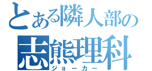 とある隣人部の志熊理科（ジョーカー）