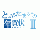 とあるたまるみずきの年賀状Ⅱ（あけおめ♪）