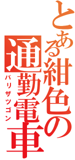 とある紺色の通勤電車（バリザツゴン）