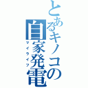 とあるキノコの自家発電（マイライフ）