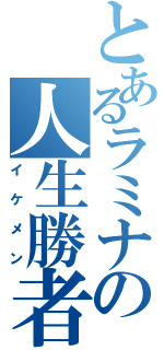 とあるラミナの人生勝者（イケメン）