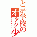 とある学校のオタク少年（アツミチヒロ）