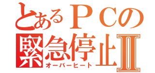 とあるＰＣの緊急停止Ⅱ（オーバーヒート）