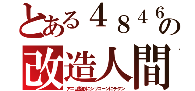 とある４８４６の改造人間（アニ目整形にシリコーンにチタン）