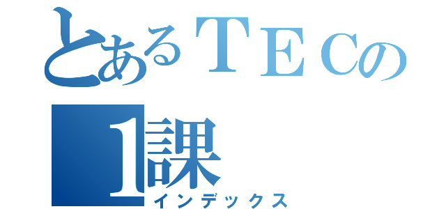 とあるＴＥＣの１課（インデックス）