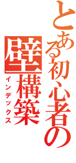 とある初心者の壁構築（インデックス）