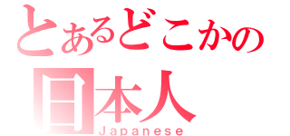 とあるどこかの日本人（Ｊａｐａｎｅｓｅ）