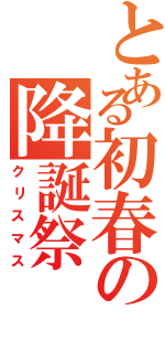 とある初春の降誕祭（クリスマス）