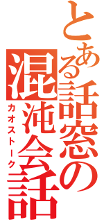 とある話窓の混沌会話（カオストーク）