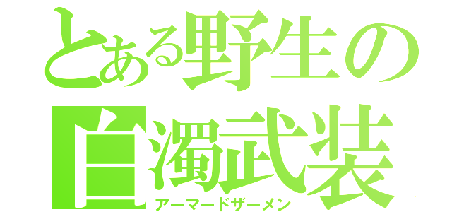 とある野生の白濁武装（アーマードザーメン）