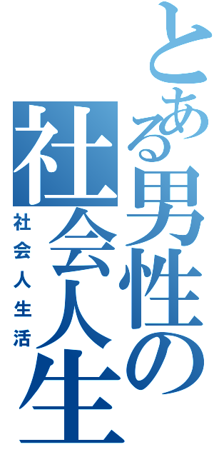 とある男性の社会人生活（社会人生活）