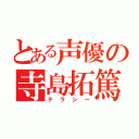 とある声優の寺島拓篤（テラシー）