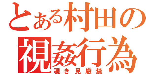 とある村田の視姦行為（覗き見厳禁）