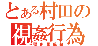 とある村田の視姦行為（覗き見厳禁）