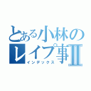 とある小林のレイプ事件簿Ⅱ（インデックス）