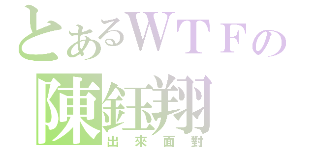 とあるＷＴＦの陳鈺翔（出來面對）