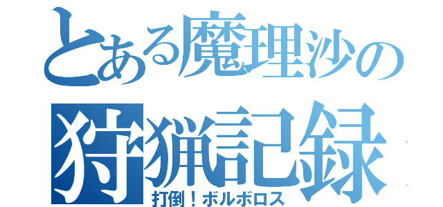 とある魔理沙の狩猟記録（打倒！ボルボロス）