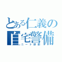 とある仁義の自宅警備（ニート野郎）