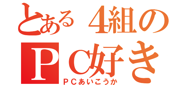 とある４組のＰＣ好き（ＰＣあいこうか）