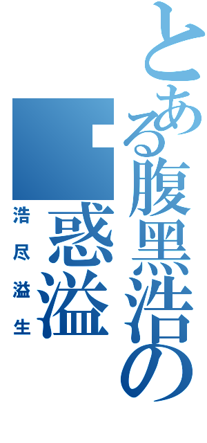 とある腹黑浩の诱惑溢Ⅱ（浩尽溢生）