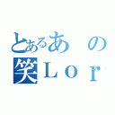 とあるあの笑Ｌｏｒｄ（）