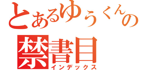 とあるゆうくんの禁書目（インデックス）