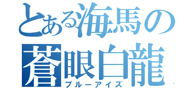 とある海馬の蒼眼白龍（ブルーアイズ）