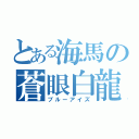 とある海馬の蒼眼白龍（ブルーアイズ）