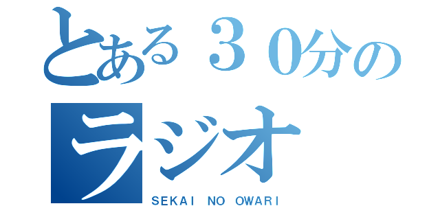 とある３０分のラジオ（ＳＥＫＡＩ ＮＯ ＯＷＡＲＩ）