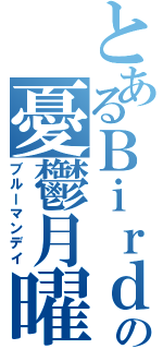 とあるＢｉｒｄの憂鬱月曜（ブルーマンデイ）