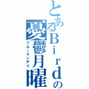 とあるＢｉｒｄの憂鬱月曜（ブルーマンデイ）