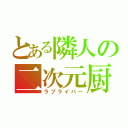 とある隣人の二次元厨（ラブライバー）