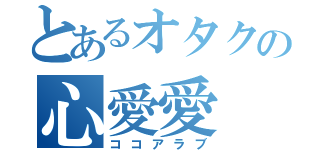 とあるオタクの心愛愛（ココアラブ）