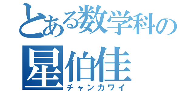 とある数学科の星伯佳（チャンカワイ）