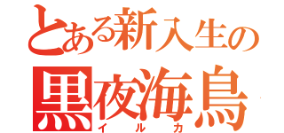 とある新入生の黒夜海鳥（イルカ）