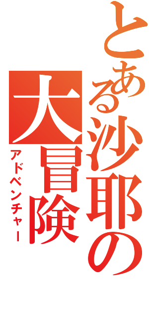 とある沙耶の大冒険（アドベンチャー）