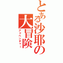 とある沙耶の大冒険（アドベンチャー）