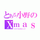 とある小野のＸｍａｓ（クリスマス？なにそれおいしいの？）