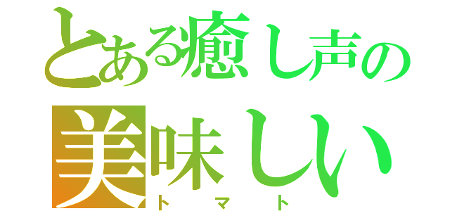 とある癒し声の美味しいトマトを（トマト）