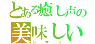 とある癒し声の美味しいトマトを（トマト）