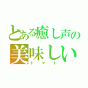 とある癒し声の美味しいトマトを（トマト）