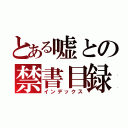 とある嘘との禁書目録（インデックス）