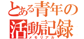 とある青年の活動記録（メモリアル）